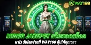 Minor Jackpot เเจ็คพอตสล็อตมาไว รับโชคง่ายที่ way168 ลุ้นได้ทุกเวลา