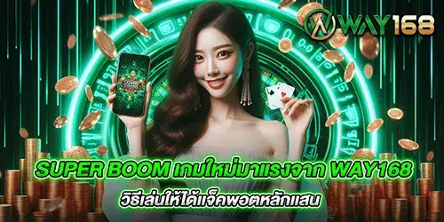 Super Boom เกมใหม่มาแรงจาก way168 วิธีเล่นให้ได้เเจ็คพอตหลักเเสน